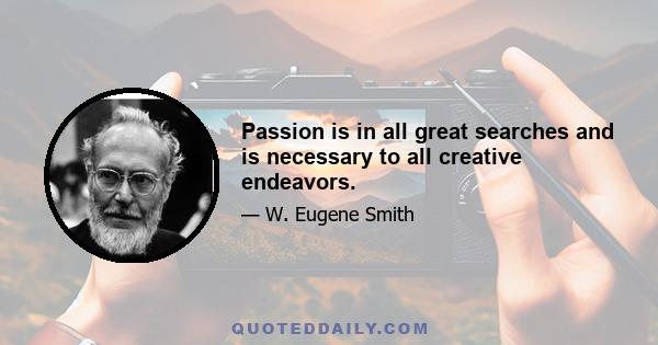 Passion is in all great searches and is necessary to all creative endeavors.