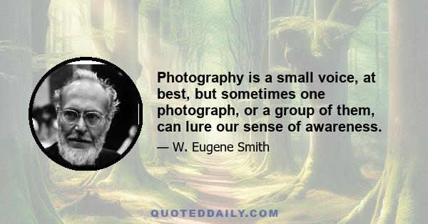 Photography is a small voice, at best, but sometimes one photograph, or a group of them, can lure our sense of awareness.