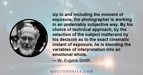 Up to and including the moment of exposure, the photographer is working in an undeniably subjective way. By his choice of technical approach, by the selection of the subject matterand by his decision as to the exact