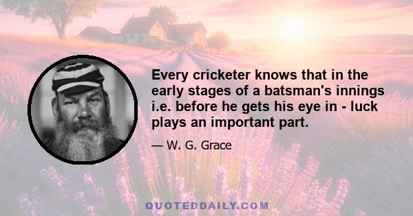 Every cricketer knows that in the early stages of a batsman's innings i.e. before he gets his eye in - luck plays an important part.