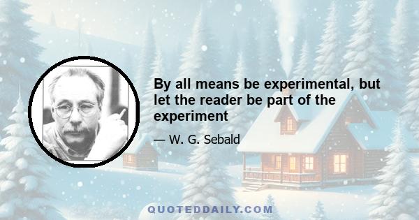 By all means be experimental, but let the reader be part of the experiment