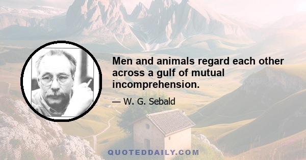 Men and animals regard each other across a gulf of mutual incomprehension.