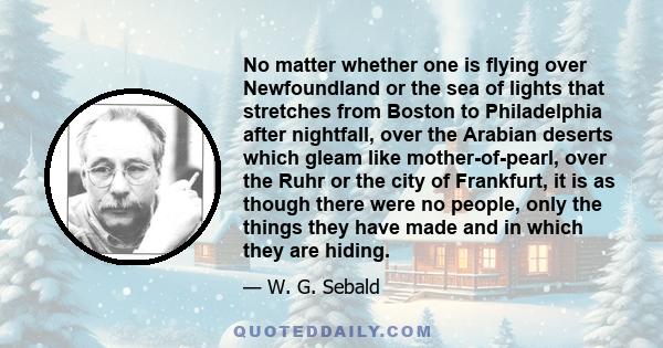 No matter whether one is flying over Newfoundland or the sea of lights that stretches from Boston to Philadelphia after nightfall, over the Arabian deserts which gleam like mother-of-pearl, over the Ruhr or the city of