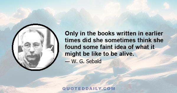 Only in the books written in earlier times did she sometimes think she found some faint idea of what it might be like to be alive.