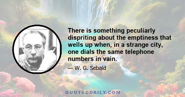 There is something peculiarly dispriting about the emptiness that wells up when, in a strange city, one dials the same telephone numbers in vain.