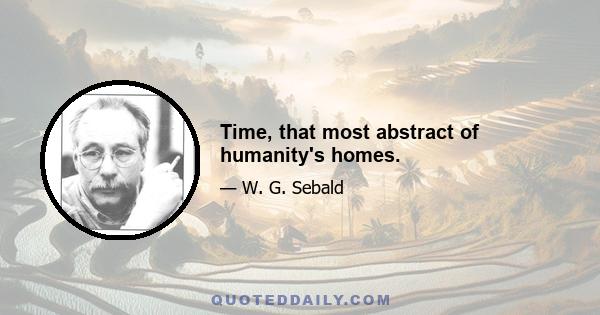 Time, that most abstract of humanity's homes.