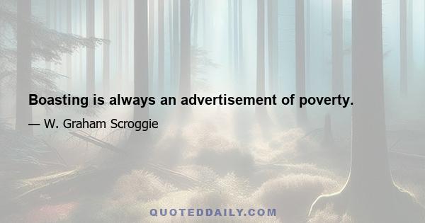 Boasting is always an advertisement of poverty.