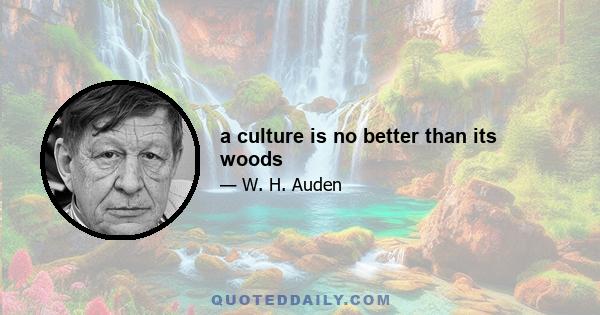 a culture is no better than its woods