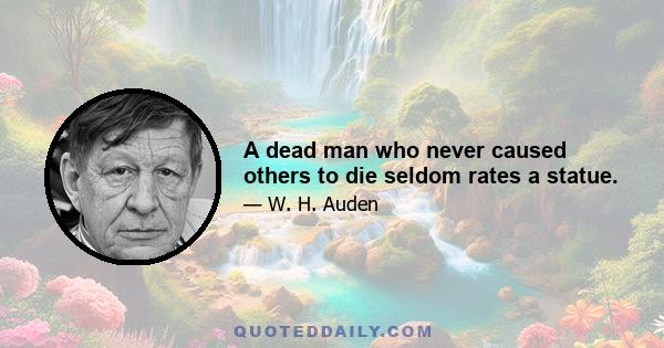 A dead man who never caused others to die seldom rates a statue.