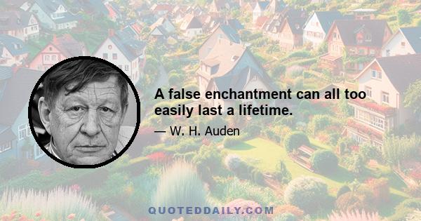 A false enchantment can all too easily last a lifetime.