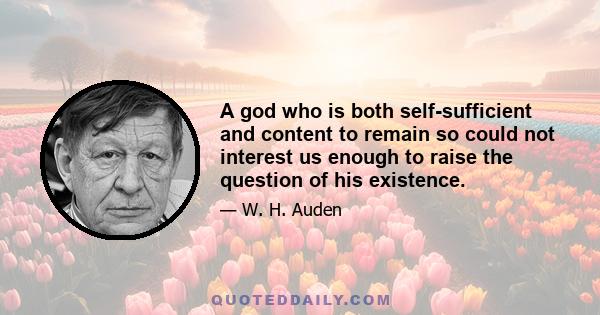 A god who is both self-sufficient and content to remain so could not interest us enough to raise the question of his existence.