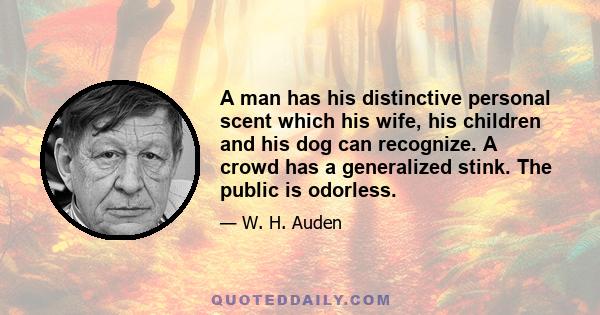 A man has his distinctive personal scent which his wife, his children and his dog can recognize. A crowd has a generalized stink. The public is odorless.