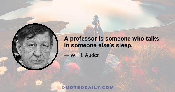 A professor is someone who talks in someone else's sleep.