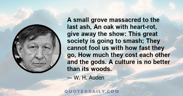 A small grove massacred to the last ash, An oak with heart-rot, give away the show: This great society is going to smash; They cannot fool us with how fast they go, How much they cost each other and the gods. A culture