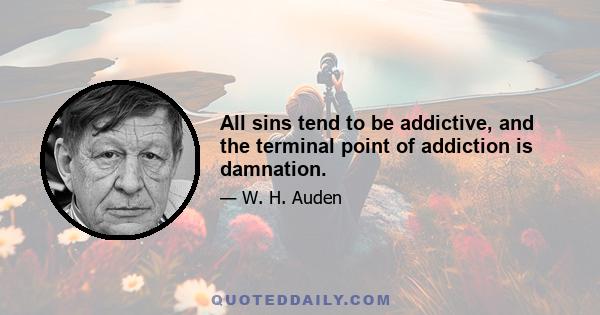 All sins tend to be addictive, and the terminal point of addiction is damnation.