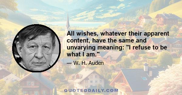 All wishes, whatever their apparent content, have the same and unvarying meaning: I refuse to be what I am.