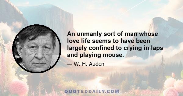 An unmanly sort of man whose love life seems to have been largely confined to crying in laps and playing mouse.