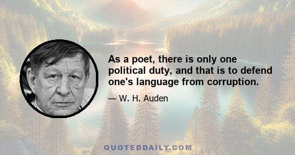 As a poet, there is only one political duty, and that is to defend one's language from corruption.