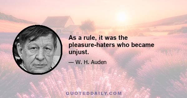 As a rule, it was the pleasure-haters who became unjust.