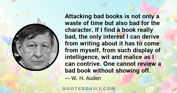 Attacking bad books is not only a waste of time but also bad for the character. If I find a book really bad, the only interest I can derive from writing about it has to come from myself, from such display of