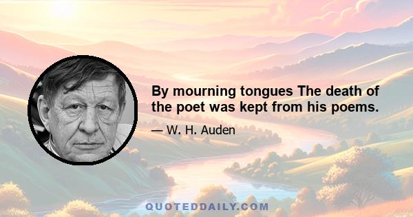 By mourning tongues The death of the poet was kept from his poems.