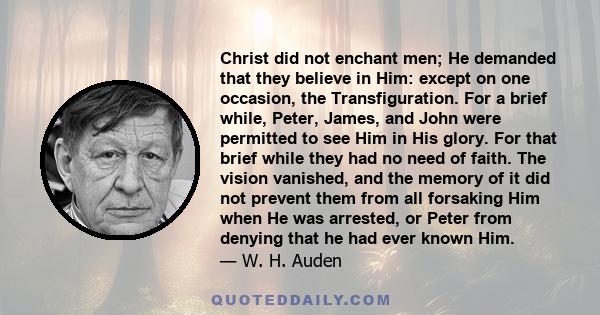 Christ did not enchant men; He demanded that they believe in Him: except on one occasion, the Transfiguration. For a brief while, Peter, James, and John were permitted to see Him in His glory. For that brief while they