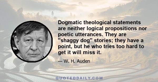 Dogmatic theological statements are neither logical propositions nor poetic utterances. They are ''shaggy dog'' stories; they have a point, but he who tries too hard to get it will miss it.