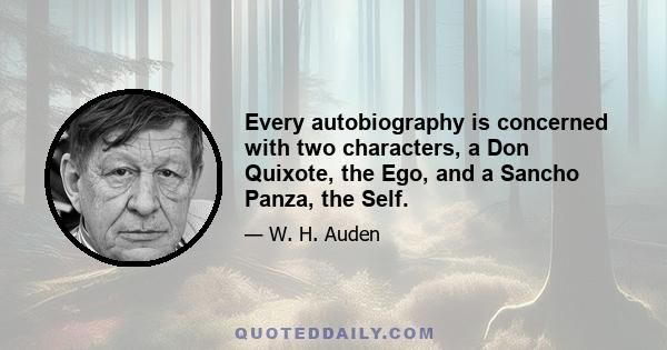 Every autobiography is concerned with two characters, a Don Quixote, the Ego, and a Sancho Panza, the Self.