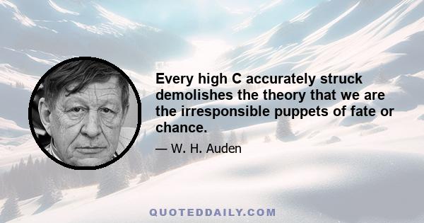 Every high C accurately struck demolishes the theory that we are the irresponsible puppets of fate or chance.