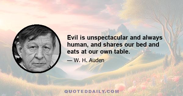 Evil is unspectacular and always human, and shares our bed and eats at our own table.