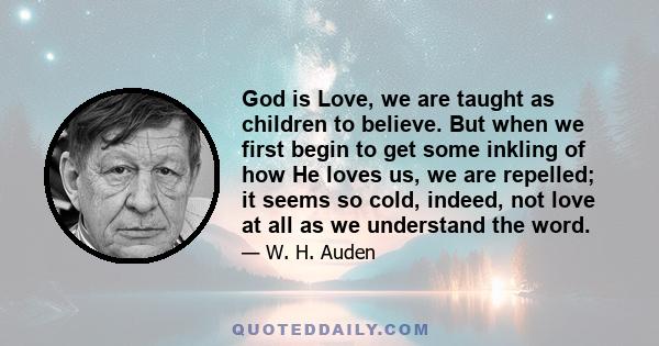 God is Love, we are taught as children to believe. But when we first begin to get some inkling of how He loves us, we are repelled; it seems so cold, indeed, not love at all as we understand the word.