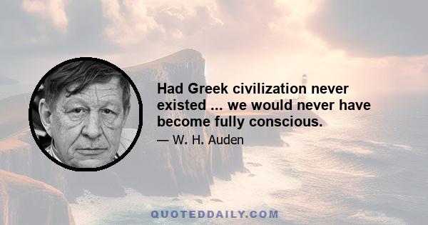 Had Greek civilization never existed ... we would never have become fully conscious.