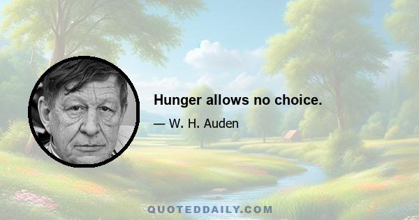 Hunger allows no choice.