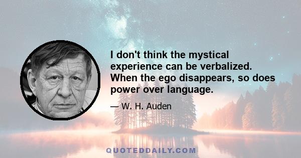 I don't think the mystical experience can be verbalized. When the ego disappears, so does power over language.