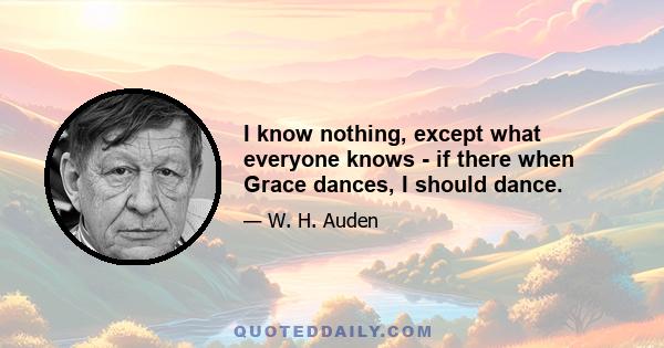 I know nothing, except what everyone knows - if there when Grace dances, I should dance.