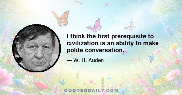 I think the first prerequisite to civilization is an ability to make polite conversation.