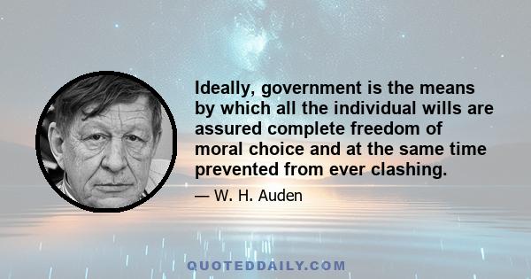 Ideally, government is the means by which all the individual wills are assured complete freedom of moral choice and at the same time prevented from ever clashing.