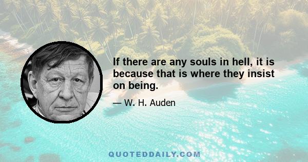 If there are any souls in hell, it is because that is where they insist on being.