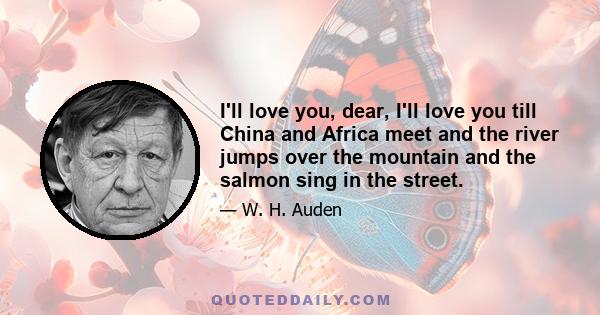 I'll love you, dear, I'll love you till China and Africa meet and the river jumps over the mountain and the salmon sing in the street.