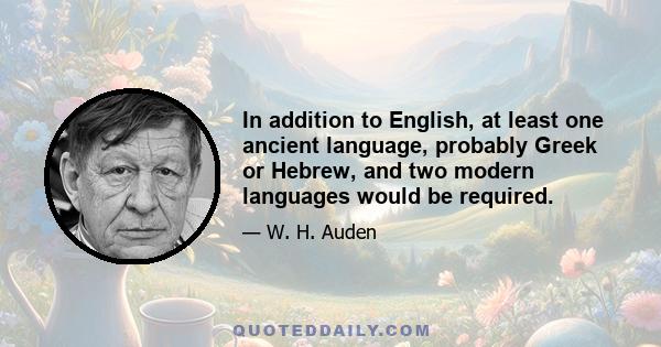 In addition to English, at least one ancient language, probably Greek or Hebrew, and two modern languages would be required.