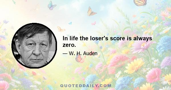 In life the loser's score is always zero.