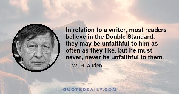 In relation to a writer, most readers believe in the Double Standard: they may be unfaithful to him as often as they like, but he must never, never be unfaithful to them.