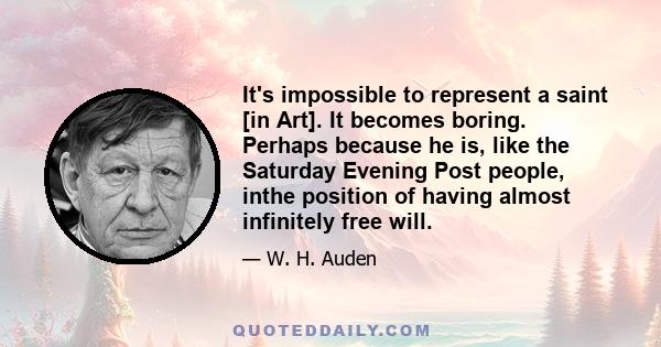 It's impossible to represent a saint [in Art]. It becomes boring. Perhaps because he is, like the Saturday Evening Post people, inthe position of having almost infinitely free will.