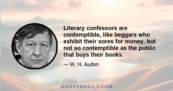 Literary confessors are contemptible, like beggars who exhibit their sores for money, but not so contemptible as the public that buys their books.