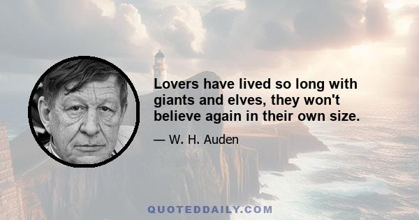 Lovers have lived so long with giants and elves, they won't believe again in their own size.