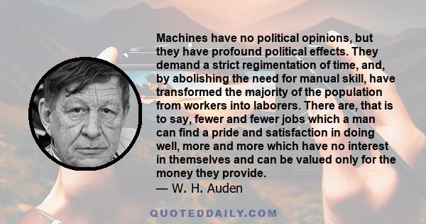 Machines have no political opinions, but they have profound political effects. They demand a strict regimentation of time, and, by abolishing the need for manual skill, have transformed the majority of the population