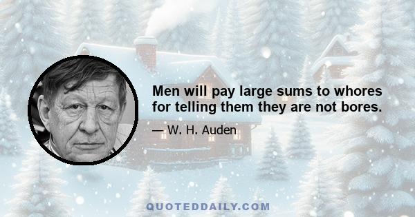 Men will pay large sums to whores for telling them they are not bores.