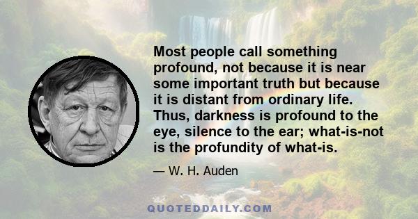 Most people call something profound, not because it is near some important truth but because it is distant from ordinary life. Thus, darkness is profound to the eye, silence to the ear; what-is-not is the profundity of