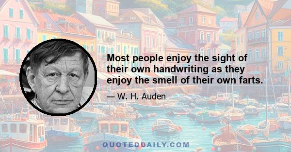 Most people enjoy the sight of their own handwriting as they enjoy the smell of their own farts.