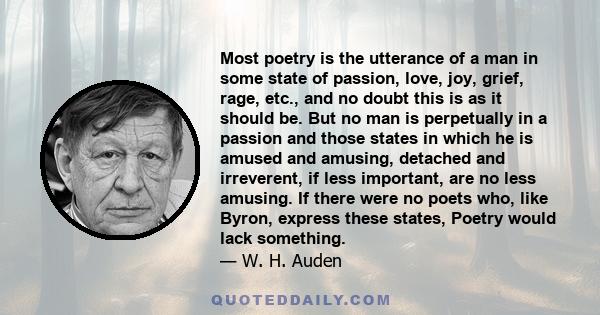 Most poetry is the utterance of a man in some state of passion, love, joy, grief, rage, etc., and no doubt this is as it should be. But no man is perpetually in a passion and those states in which he is amused and